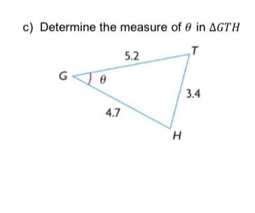 c) Determine the measure of 0 in AGTH
5.2
„T
3.4
4.7
