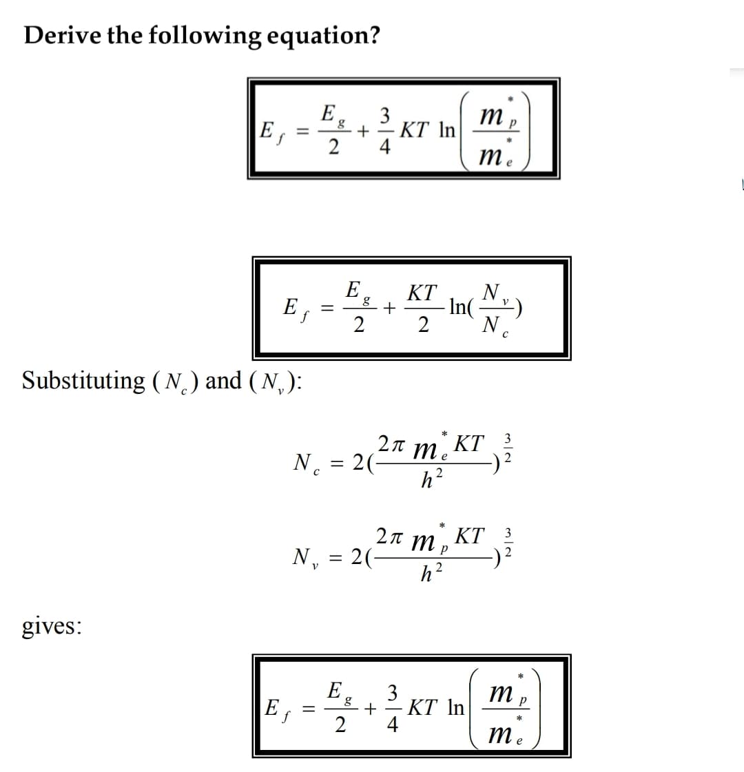 Derive the following equation?
E
3
+
- KT In
2
4
me
E
N.
-In(
N.
KT
E
f
+
Substituting ( N.) and ( N,):
KT
3
2T me
N. = 2(-
h?
ΚΤ 3
2T m .
N, = 2(-
||
h?
gives:
E
3
KT In
4
E
m e
