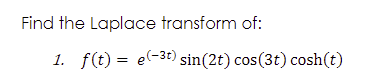 Find the Laplace transform of:
1. f(t) = e(-3t) sin(2t) cos(3t) cosh(t)
