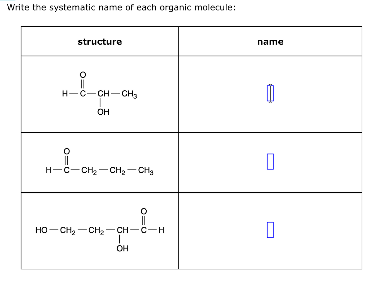 Write the systematic name of each organic molecule:
structure
O
||
H-C—CH-CH3
OH
H—C–CH2–CH2–CH3
||
HỌ—CH,—CH,—CH–CH
OH
name
Ú
0
0
