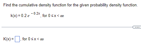 Find the cumulative density function for the given probability density function.
-0.2x
k(x) = 0.2 e
for 0 < x <∞
K(x)=, for 0≤x < 00