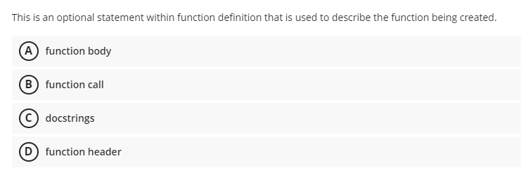 This is an optional statement within function definition that is used to describe the function being created.
A function body
(B) function call
docstrings
function header