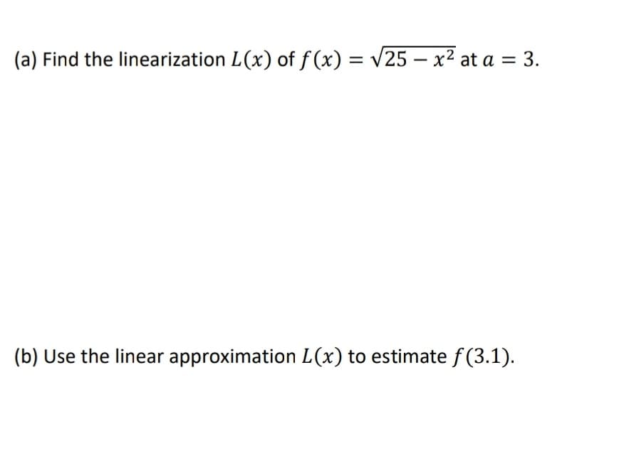 (a) Find the linearization L(x) of f (x) = v25 – x² at a
3.
(b) Use the linear approximation L(x) to estimate f (3.1).
