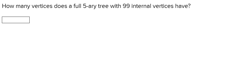 How many vertices does a full 5-ary tree with 99 internal vertices have?