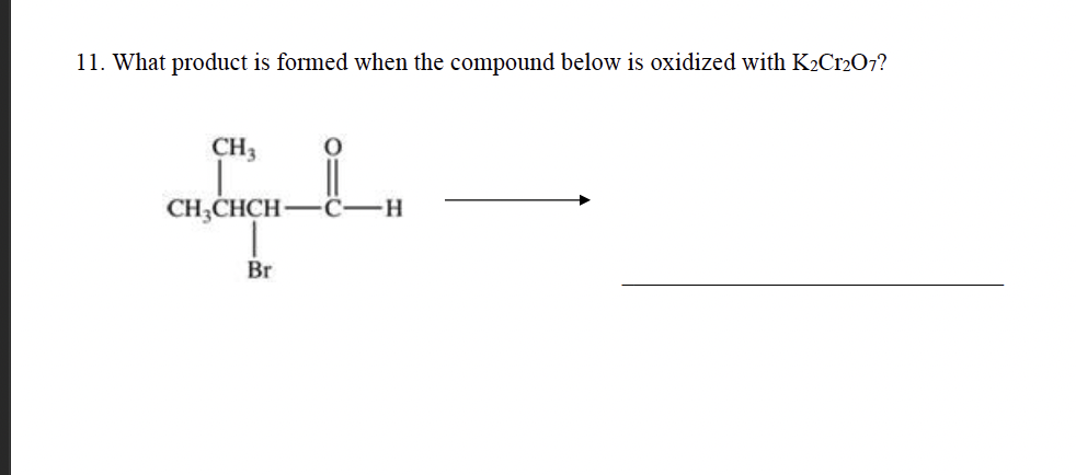 11. What product is formed when the compound below is oxidized with K₂Cr2O7?
CH3
CH3CHCH-
Br
-C-H
