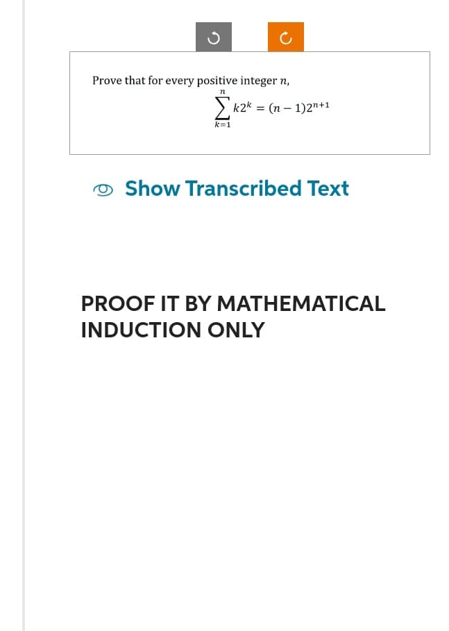 Prove that for every positive integer n,
k=1
k2k = (n − 1)2n+1
Show Transcribed Text
PROOF IT BY MATHEMATICAL
INDUCTION ONLY
