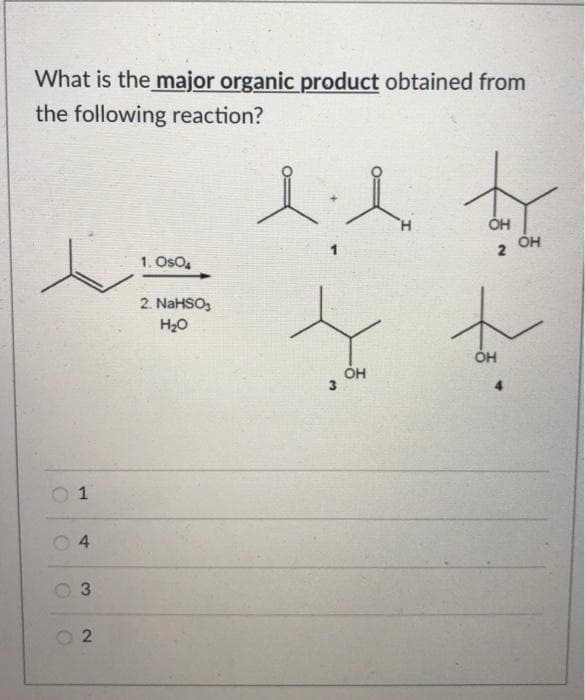 What is the major organic product obtained from
the following reaction?
C
1
4
3
2
1. OSO4
2. NaHSO₂
H₂O
el
H
OH
2
OH
+ +
t
OH
OH
3