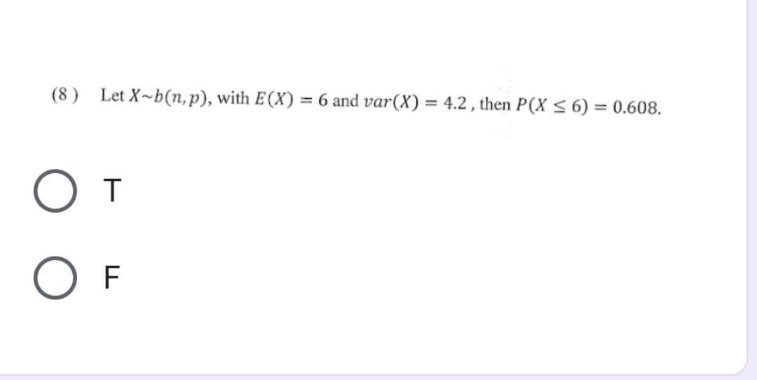 (8) Let X-b(n, p), with E(X) = 6 and var (X) = 4.2, then P(X ≤ 6) = 0.608.
От
OF