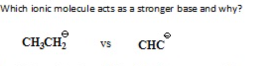 Which ionic molecule acts as a stronger base and why?
CH;CH
vs
CHC
