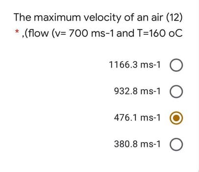 The maximum velocity of an air (12)
,(flow (v= 700 ms-1 and T=160 oC
1166.3 ms-1 O
932.8 ms-1 O
476.1 ms-1
380.8 ms-1 O
