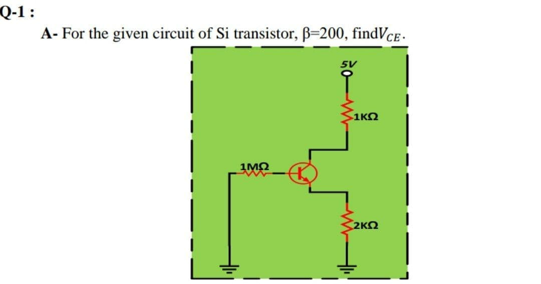 Q-1:
A- For the given circuit of Si transistor, B=200, findVcE.
1KO
1MQ
2K2
