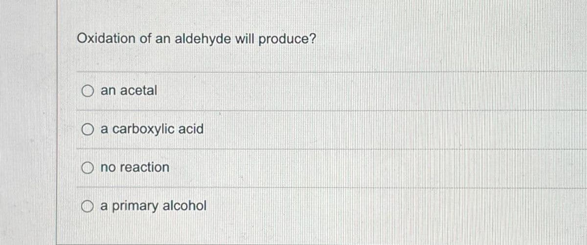 Oxidation of an aldehyde will produce?
Oan acetal
O a carboxylic acid
Ono reaction
O a primary alcohol