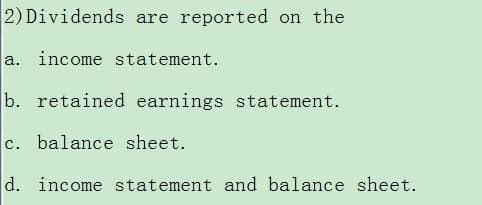 2) Dividends are reported on the
a. income statement.
b. retained earnings statement.
c. balance sheet.
d. income statement and balance sheet.