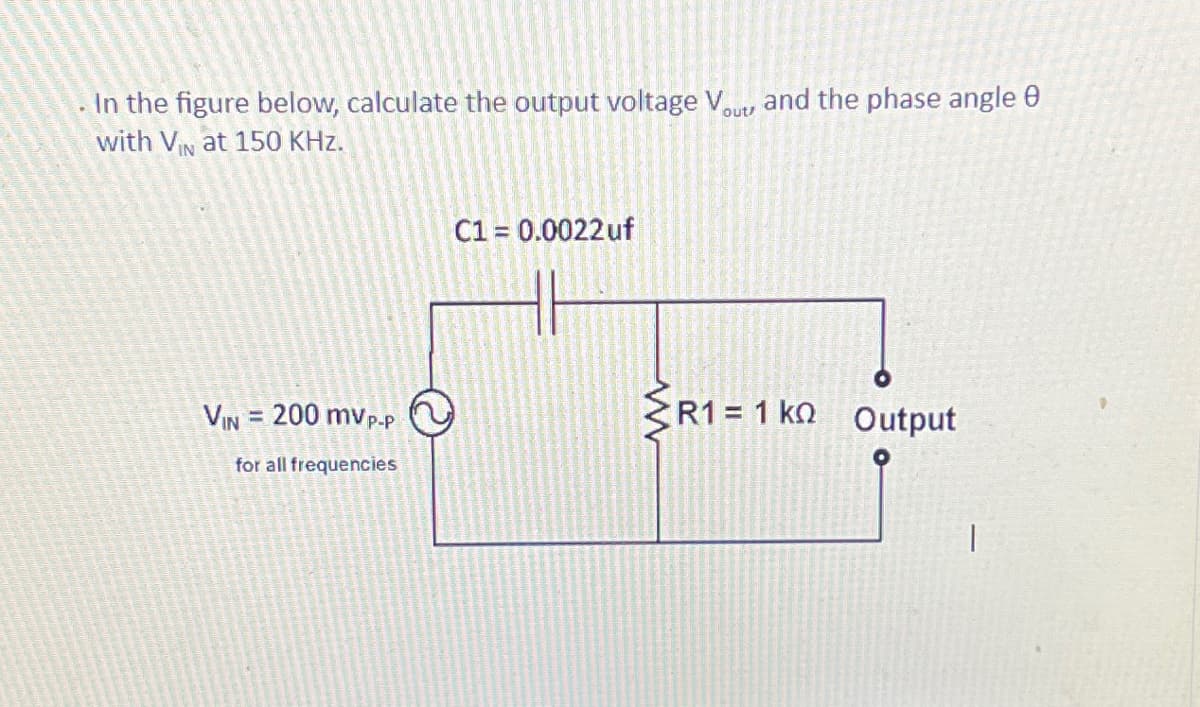 . In the figure below, calculate the output voltage Vou and the phase angle
with VIN at 150 KHz.
out/
VIN = 200 mvp-p
for all frequencies
C1 = 0.0022 uf
www
R1 = 1 k Output