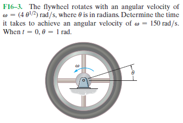 F16-3. The flywheel rotates with an angular velocity of
w = (4 01/2) rad/s, where 0 is in radians. Determine the time
it takes to achieve an angular velocity of w = 150 rad/s.
When t = 0, 0 = 1 rad.
