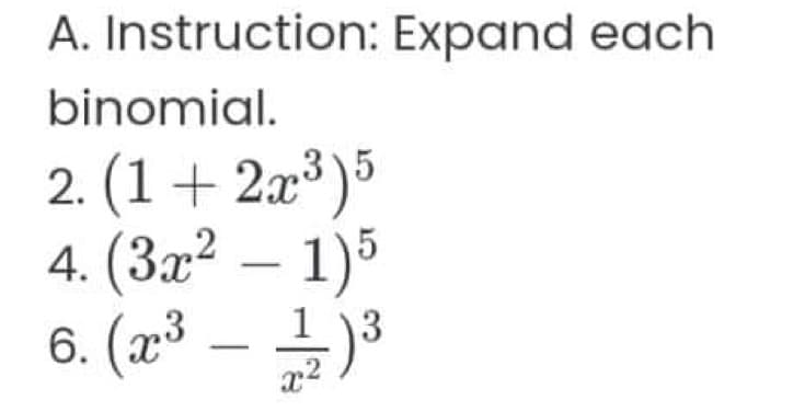 A. Instruction: Expand each
binomial.
2. (1+2x³)5
4. (3x² - 1)5
6. (x³ - 1/2 ) ³
x²