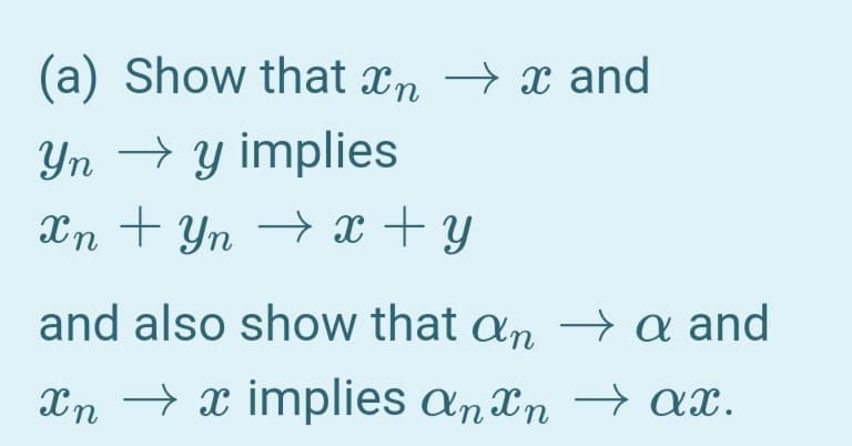 (a) Show that xn → x and
Yn → y implies
Xn + Yn → x + y
and also show that an > a and
Xn → x implies an xn → ax.
