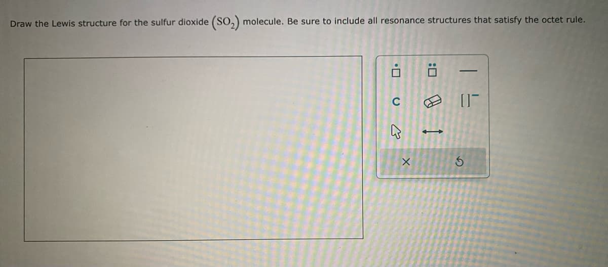 Draw the Lewis structure for the sulfur dioxide (SO₂) molecule. Be sure to include all resonance structures that satisfy the octet rule.
B
X
X
:0
@ 1
1 5
0-
Ś