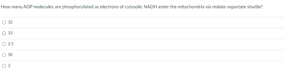 How many ADP molecules are phosphorylated as electrons of cytosolic NADH enter the mitochondria via malate-aspartate shuttle?
O 32
OOO
O 33
O 2.5
O 30
02
