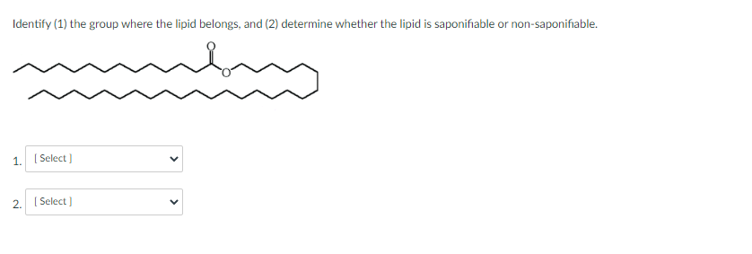 Identify (1) the group where the lipid belongs, and (2) determine whether the lipid is saponifiable or non-saponifiable.
1. [Select]
2. [Select]
<