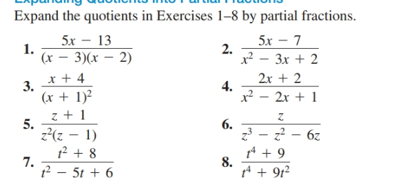 Expand the quotients in Exercises 1–8 by partial fractions.
5x
13
5х — 7
1.
(x
2.
3)(х — 2)
Зх + 2
x + 4
2x + 2
3.
4.
(x + 1)²
2х + 1
5.
z²(z – 1)
6.
6z
12 + 8
tA + 9
8.
pA + 9t²
12 – 5t + 6
7.

