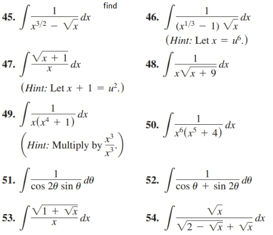 find
45.
dx
x3/2 – Vx
46.
dx
1) Vx
(Hint: Let x = uº.)
(r'/3 -
Vx + 1
47.
- dx
= dx
48.
JxVx + 9
(Hint: Let x + 1 = u².)
dx
49.
J x(x+ + 1)
dx
x°(x° + 4)
50.
Hint: Multiply by
51.
dθ
52.
de
cos 20 sin 0
cos 0 + sin 20
Vx
V1 + Vx
dx
53.
54.
dx
V2 – Vx + Vĩ
х
