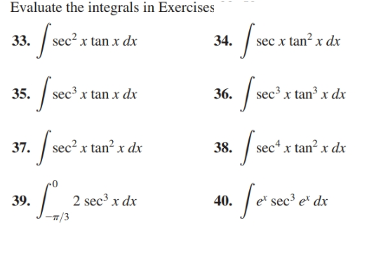 Evaluate the integrals in Exercises
J-
ec² x tan x dx
33.
34.
sec x tan² x dx
ec³ x tan x dx
sec³ x tan³ x dx
35.
36.
sec2 x tan? x dx
sec“ x tan? x dx
37.
38.
Soweda
2 sec³ x dx
e* sec³ e* dx
39.
40.
