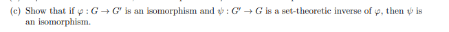 (c) Show that if y : G → G' is an isomorphism and : G' → G is a set-theoretic inverse of
an isomorphism.
then
is
