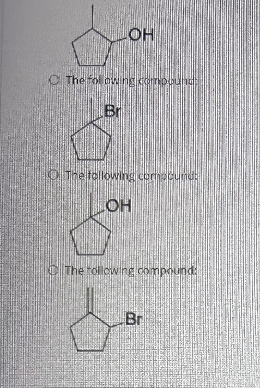 OH
O The following compound:
Br
O The following compound:
OH
O The following compound:
Br