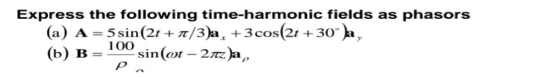 Express the following time-harmonic fields as phasors
(a) A = 5 sin(2t + x/3)a, +3cos(2t + 30° la ,
(b) в %3
%3D
100
sin(@t – 27z)a,
