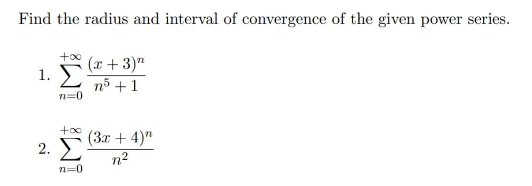 Find the radius and interval of convergence of the given power series.
(x + 3)"
1. Σ
nỗ +1
n=0
(3x + 4)"
n2
n=0
2.
