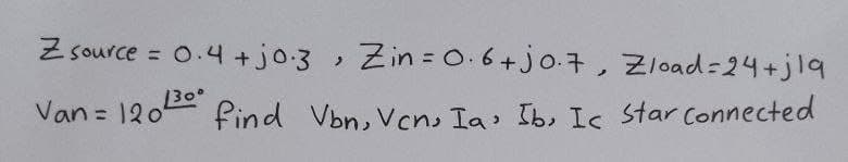 Zsource = 0.4+jo.3, Zin = 0.6+jo.7, Zload=24+j1q
Van = 120300
find Von, Ven, Ia, Ib, Ic Star Connected
