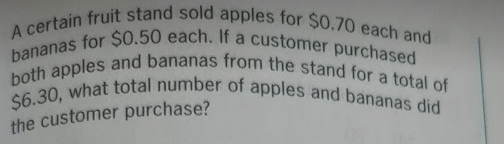 A certain fruit stand sold apples for $0.70 each and
bananas for $0.50 each. If a customer purchased
both apples and bananas from the stand for a total of
$6.30, what total number of apples and bananas did
the customer purchase?
