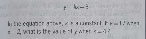 dy=kx+3
-. In the equation above, k is a constant. If y = 17 when
x=2, what is the value of y when x = 4?
bly 14 26
