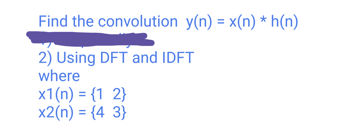 Find the convolution y(n) = x(n) * h(n)
2) Using DFT and IDFT
where
x1(n) = {1 2}
x2(n) = {4 3}
