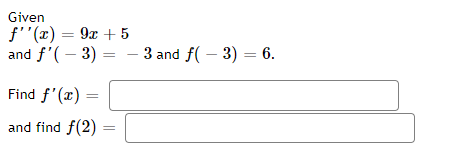 Given
f''(x) = 9x + 5
and f'(-3) =
=
Find f'(x) =
and find f(2)
- 3 and f(-3) = 6.