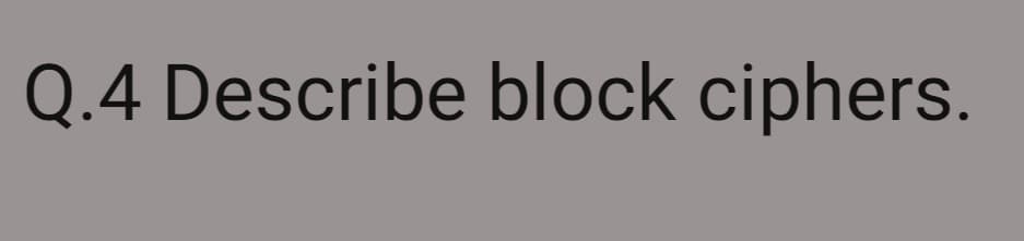 Q.4 Describe block ciphers.