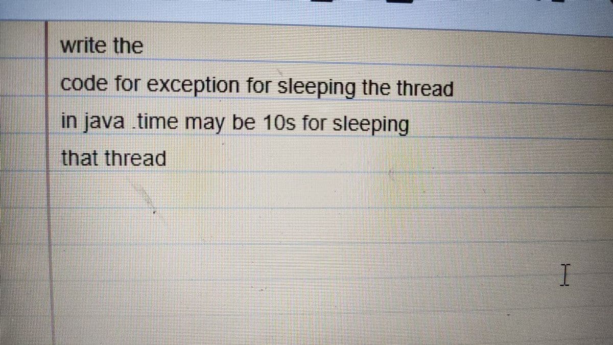 write the
code for exception for sleeping the thread
in java time may be 10s for sleeping
that thread
