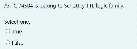 An IC 74S04 is belong to Schottky TTL logic family.
Select one:
O True
O False
