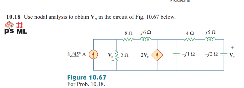 10.18 Use nodal analysis to obtain V, in the circuit of Fig. 10.67 below.
ps ML
j6 Q
J5 Ω
4Ω
ww
ww
ll
ell
+
8/45° A (4
2V,
+-j1Q
-j2Q :
V.
Figure 10.67
For Prob. 10.18.
ww
