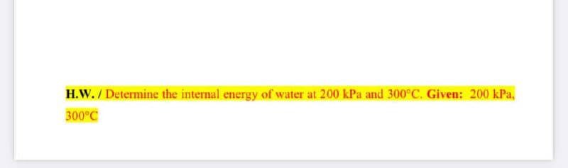 H.W. / Determine the internal energy of water at 200 kPa and 300°C. Given: 200 kPa,
300°C