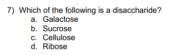 7) Which of the following is a disaccharide?
a. Galactose
b. Sucrose
c. Cellulose
d. Ribose