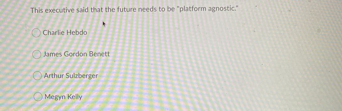 This executive said that the future needs to be "platform agnostic."
O Charlie Hebdo
) James Gordon Benett
Arthur Sulzberger
Megyn Kelly
