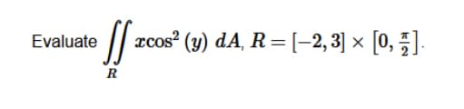 Evaluate
xcos?
(у) dA, R %3 [-2, 3] x [0, %3].
R

