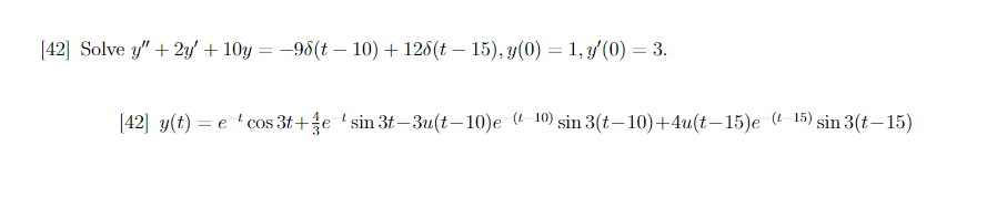 [42] Solve y" + 2y + 10y = −98(t — 10) + 128(t — 15), y(0) = 1, y'(0) = 3.
[42] y(t) = e 'cos 3t+fe'sin 3t-3u(t-10)e (10) sin 3(t-10)+4u(t-15)e (15) sin 3(t-15)