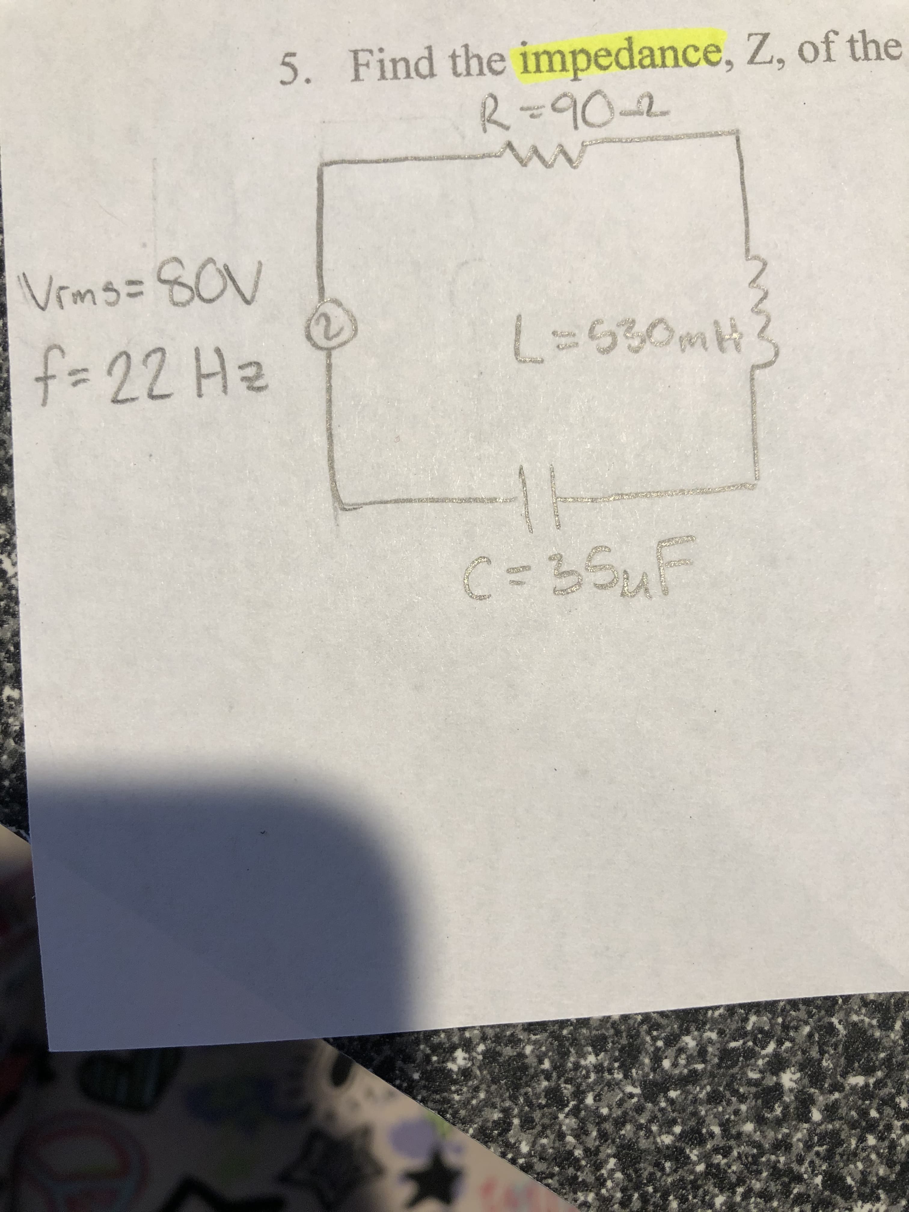 5. Find the impedance, Z, of the
R=90-2
Vrms=SOV
f=22 Hz
L=530MH?
5కెంణకి
C%335uF
