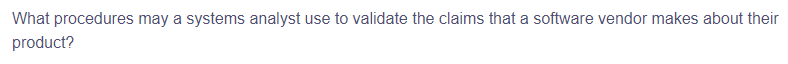 What procedures may a systems analyst use to validate the claims that a software vendor makes about their
product?