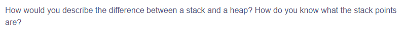 How would you describe the difference between a stack and a heap? How do you know what the stack points
are?