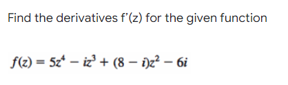 Find the derivatives f'(z) for the given function
f(z) = 5z* – iz' + (8 – i)z² – 6i
