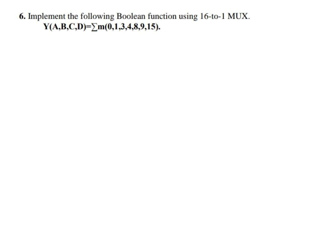 6. Implement the following Boolean function using 16-to-1 MUX.
Y(A,B,C,D)=Em(0,1,3,4,8,9,15).
